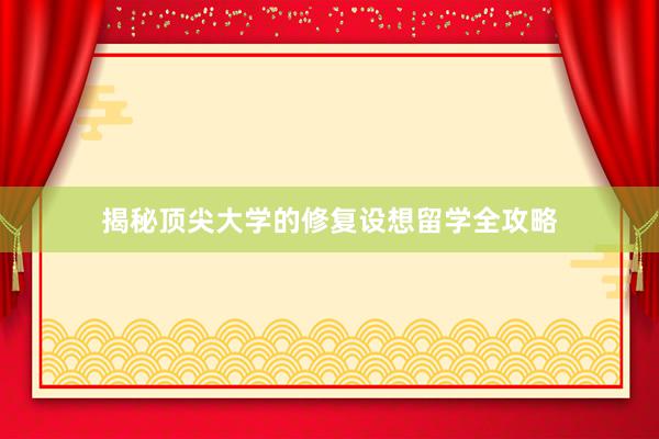 揭秘顶尖大学的修复设想留学全攻略